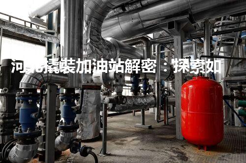 河北撬裝加油站解密：探索如何利用提升您的搜索引擎排名！